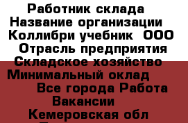 Работник склада › Название организации ­ Коллибри-учебник, ООО › Отрасль предприятия ­ Складское хозяйство › Минимальный оклад ­ 26 000 - Все города Работа » Вакансии   . Кемеровская обл.,Прокопьевск г.